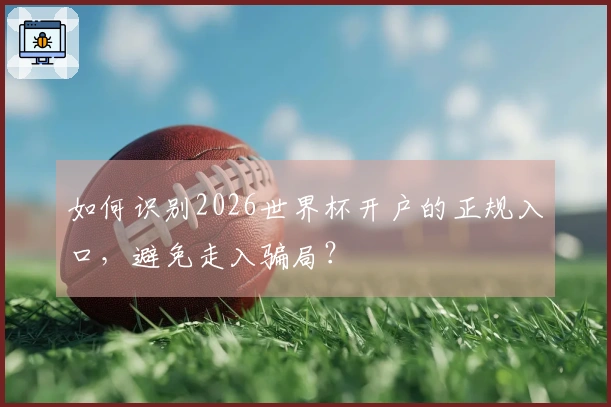 如何识别2026世界杯开户的正规入口，避免走入骗局？