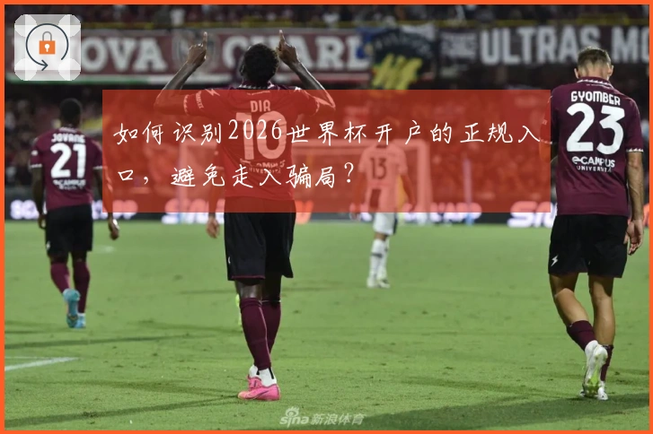 如何识别2026世界杯开户的正规入口，避免走入骗局？
