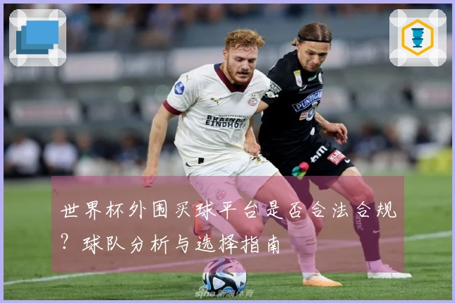 世界杯外围买球平台是否合法合规？球队分析与选择指南