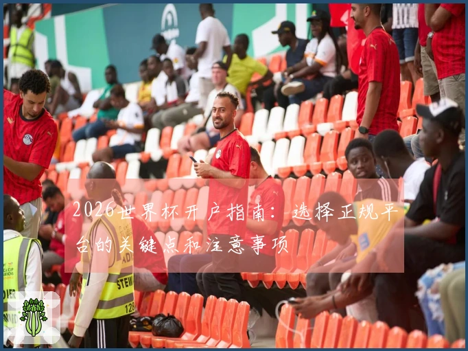 2026世界杯开户指南：选择正规平台的关键点和注意事项